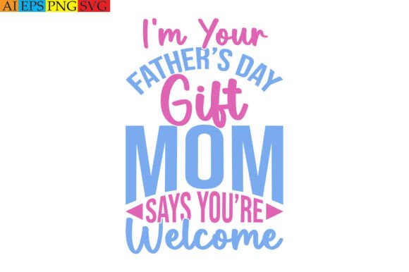 I’m Your Father’s Day Gift Mom Says